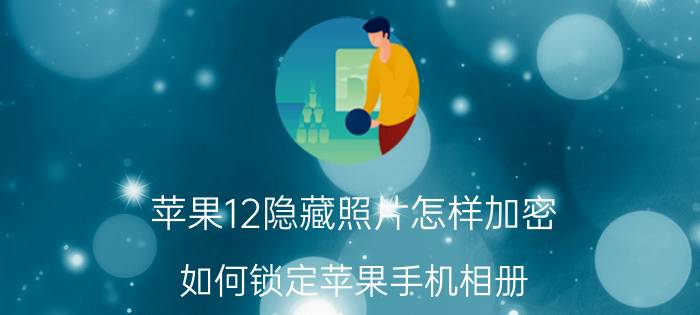 苹果12隐藏照片怎样加密 如何锁定苹果手机相册？